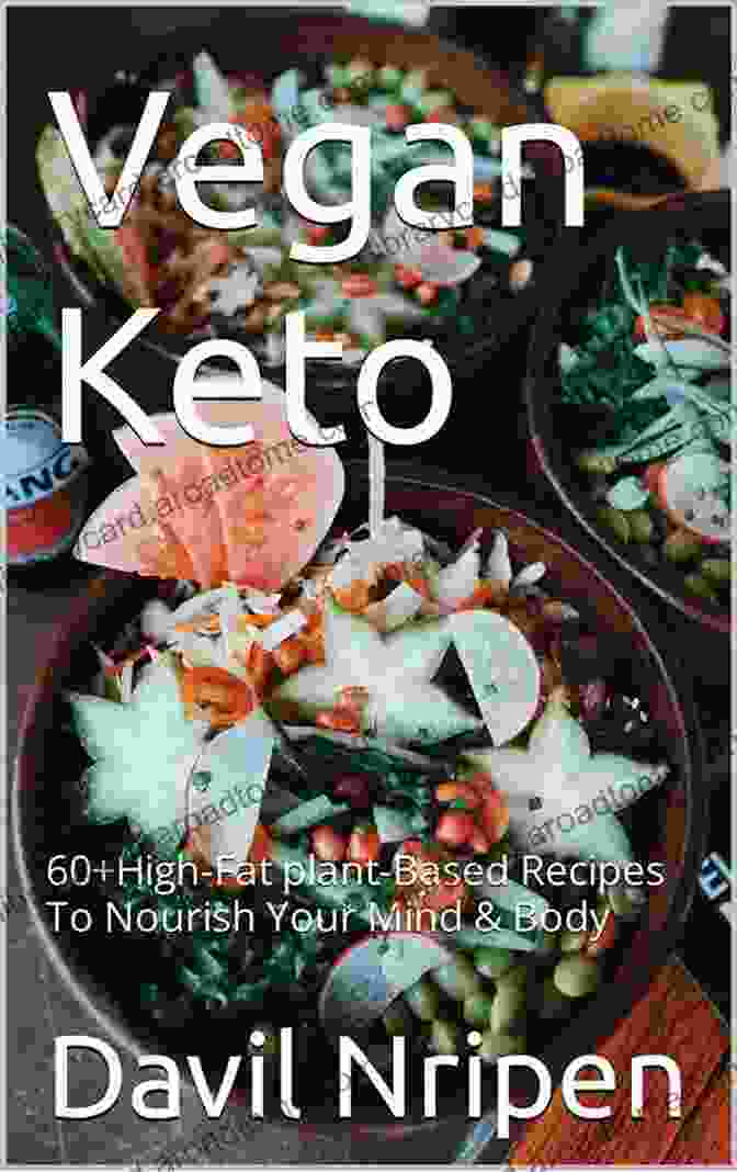 60 High Fat Plant Based Recipes To Nourish Your Mind And Body Vegan Keto : 60+ High Fat Plant Based Recipes To Nourish Your Mind And Body