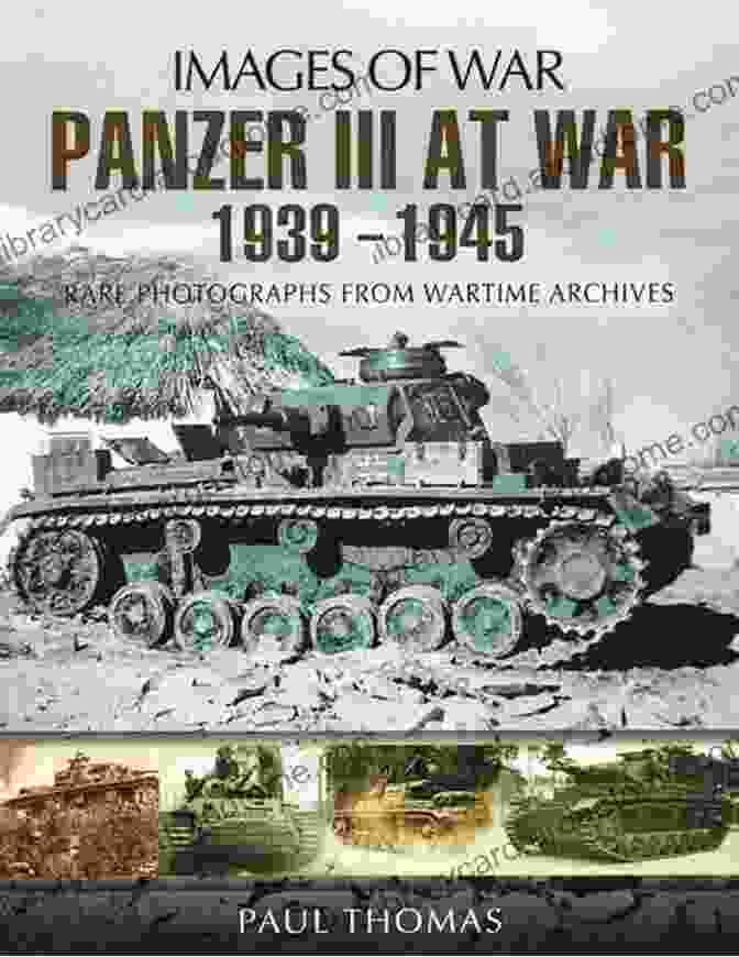 Panzer III Legacy Panzer III At War 1939 1945: Rare Photographs From Wartime Archives (Images Of War)