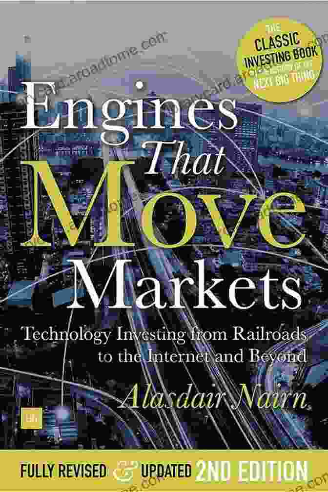 Technology Investing: From Railroads To The Internet And Beyond Engines That Move Markets: Technology Investing From Railroads To The Internet And Beyond