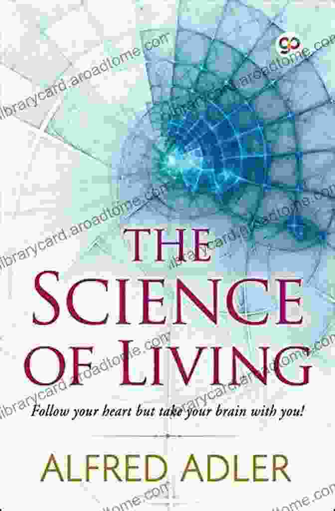 The Science Of Living By Alfred Adler – A Transformative Guide To Unlocking The Principles Of Adlerian Psychology For A Fulfilling Life. The Science Of Living Alfred Adler