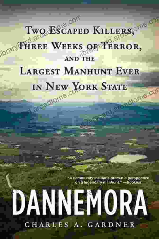 Two Escaped Killers, Three Weeks Of Terror, And The Largest Manhunt Ever In New York Dannemora: Two Escaped Killers Three Weeks Of Terror And The Largest Manhunt Ever In New York State