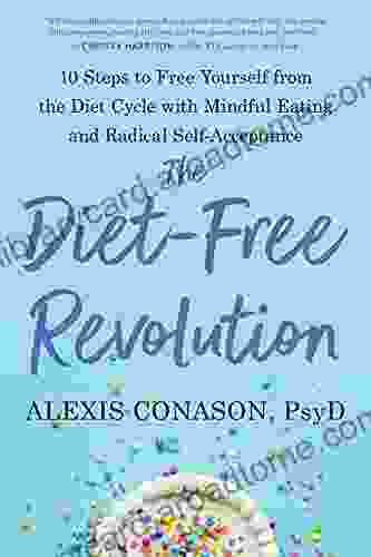 The Diet Free Revolution: 10 Steps To Free Yourself From The Diet Cycle With Mindful Eating And Radical Self Acceptance