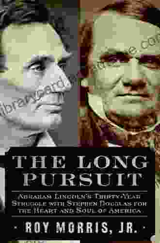 The Long Pursuit: Abraham Lincoln S Thirty Year Struggle With Stephen Douglas For The Heart And Soul Of America