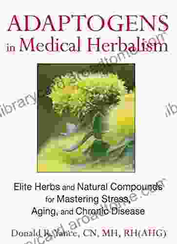 Adaptogens in Medical Herbalism: Elite Herbs and Natural Compounds for Mastering Stress Aging and Chronic Disease