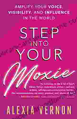 Step Into Your Moxie: Amplify Your Voice Visibility And Influence In The World