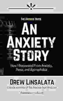 An Anxiety Story How I Recovered From Anxiety Panic And Agoraphobia (The Anxious Truth Anxiety Education And Support)