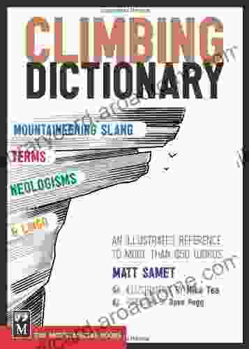 Climbing Dictionary: Mountaineering Slang Terms Neologisms and Lingo: An Illustrated Reference to More Than 650 Words: Mountaineering Slang Terms Neologisms Lingo: An Illustrated Reference