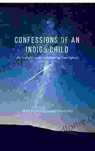 Confessions Of An Indigo Child: An In Depth Guide To Awakening Your Infinity