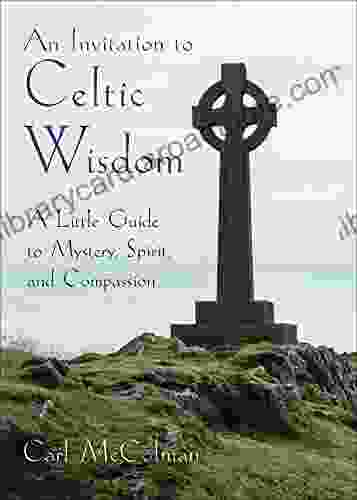An Invitation To Celtic Wisdom: A Little Guide To Mystery Spirit And Compassion