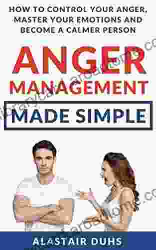 Anger Management Made Simple: How To Control Your Anger Master Your Emotions And Become A Calmer Person