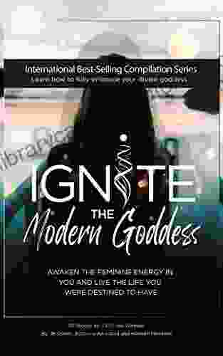 Ignite The Modern Goddess: Awaken the Feminine Energy In You and Live the Life You Were Destined to Have