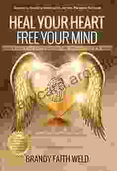 Heal Your Heart Free Your Mind: Break Free From Struggle In Your Relationships And All Areas Of Your Life