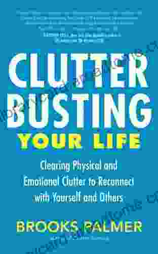 Clutter Busting Your Life: Clearing Physical And Emotional Clutter To Reconnect With Yourself And Others