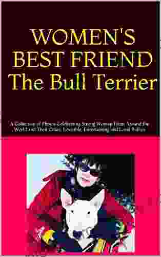 WOMEN S BEST FRIEND The Bull Terrier: A Collection Of Photos Celebrating Strong Women From Around The World And Their Crazy Loveable Entertaining And Loyal Bullies