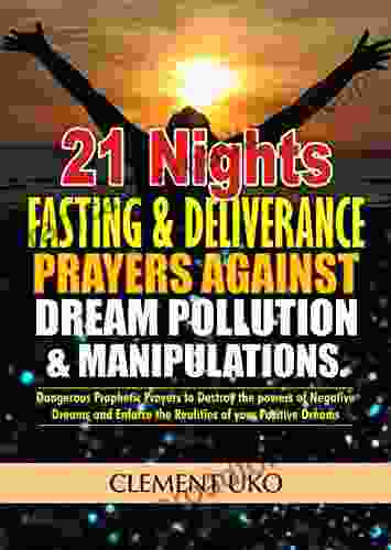 21 Nights Fasting And Deliverance Prayers Against Dream Pollution And Manipulations: Dangerous Prophetic Prayers To Destroy D Powers Of Negative Dreams Enforce D Realities Of Your Positive Dream