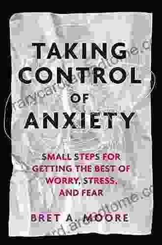 Taking Control Of Anxiety: Small Steps For Getting The Best Of Worry Stress And Fear (LifeTools: For The General Public)