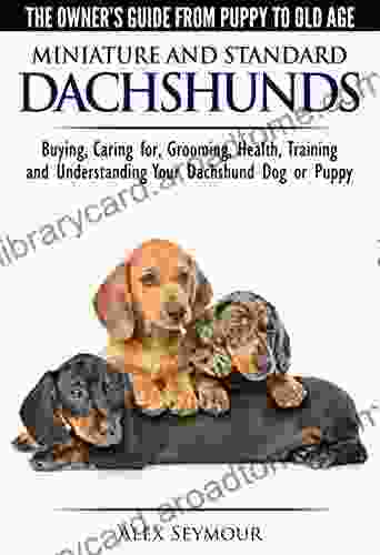 Dachshunds The Owner S Guide From Puppy To Old Age Choosing Caring For Grooming Health Training And Understanding Your Standard Or Miniature Dachshund Dog