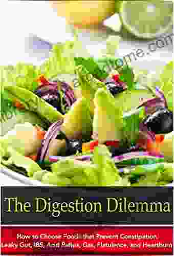 The Digestion Dilemma: How to Choose Foods that Prevent Constipation Leaky Gut IBS Acid Reflux Gas Flatulence and Heartburn (Natural Disease Prevention 7)