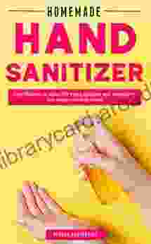 Homemade Hand Sanitizer: Easy Recipes To Make DIY Hand Sanitizer With Ingredients You Always Have At Home