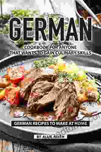 German Cookbook for Anyone That Wants to Gain Culinary Skills: German Recipes to Make at Home