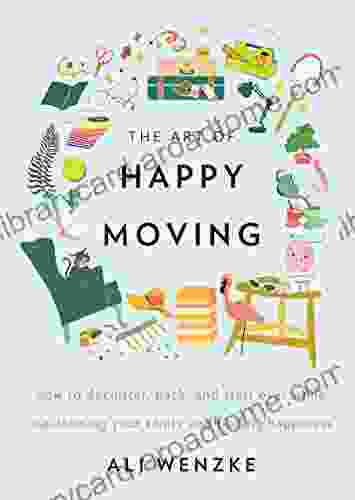 The Art Of Happy Moving: How To Declutter Pack And Start Over While Maintaining Your Sanity And Finding Happiness