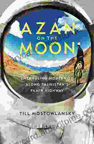 Azan on the Moon: Entangling Modernity along Tajikistan s Pamir Highway (Central Eurasia in Context)