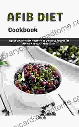 AFIB Diet Cookbook: Essential Guide With Healthy And Delicious Recipes For People With Atrial Fibrillation