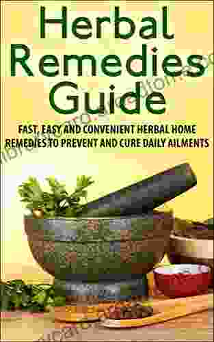 Herbal Remedies Guide: Fast Easy And Convenient Herbal Home Remedies To Prevent And Cure Daily Ailments (Herbal Remedies Handbook Herbal Remedies Healing Herbs)