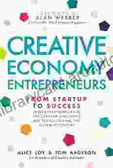 Creative Economy Entrepreneurs: From Startup To Success How Entrepreneurs In The Creative Industries Are Transforming The Global Economy