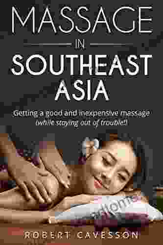 Massage In Southeast Asia: Get A Good And Inexpensive Massage In Thailand Cambodia Laos Vietnam And Beyond (while Staying Out Of Trouble )