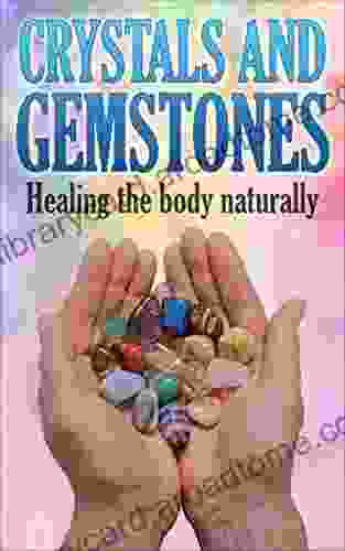 Crystals And Gemstones: Healing The Body Naturally (Chakra Healing Crystal Healing Self Healing Reiki Healing)