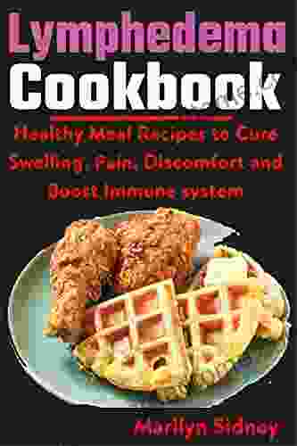 Lymphedema Cookbook: Healthy Meal Recipes To Cure Swelling Pain Discomfort And Boost Immune System