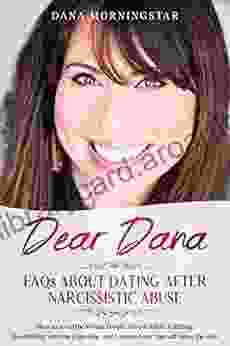 Dear Dana FAQs About Dating After Narcissistic Abuse: How To Avoid The Wrong People Have A Wildly Fulfilling Relationship With The Right One And Learn To Love Yourself Along The Way