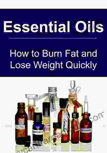 Essential Oils: How To Burn Fat And Lose Weight Quickly: (Essential Oils Aromatherapy Essential Oils For Beginners Supplements Vitamins Herbal Medications)