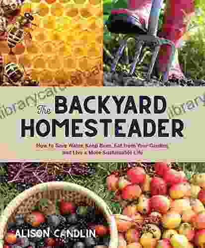 Backyard Homesteader: How To Save Water Keep Bees Eat From Your Garden And Live A More Sustainable Life