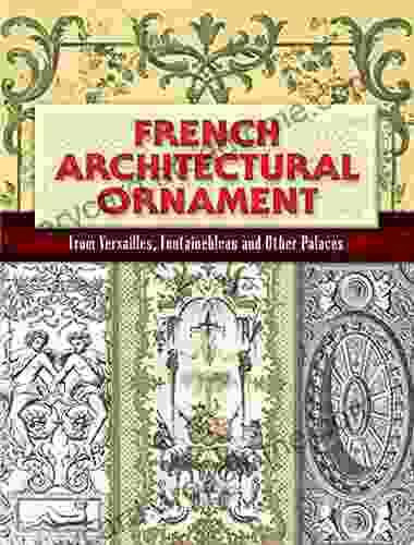 French Architectural Ornament: From Versailles Fontainebleau And Other Palaces (Dover Architecture)