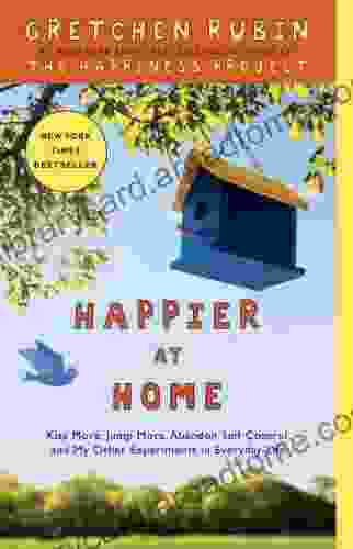 Happier at Home: Kiss More Jump More Abandon Self Control and My Other Experiments in Everyday Life