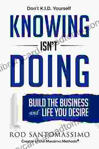 Knowing Isn t Doing: Build the Business and Life You Desire