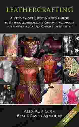 LEATHERCRAFTING A Step By Step Beginners Guide To Creating Leather Armour Costume Accessories For Ren Events SCA LARP Cosplay Film Theatre