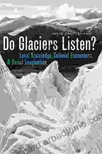 Do Glaciers Listen?: Local Knowledge Colonial Encounters And Social Imagination (Brenda And David McLean Canadian Studies)