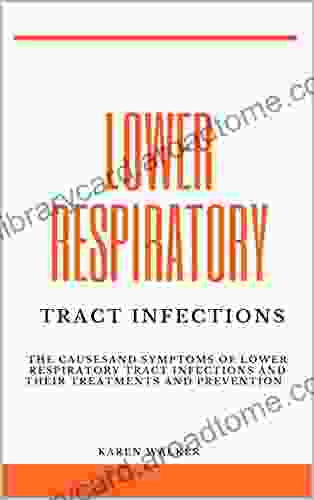 LOWER RESPIRATORY TRACT INFECTIONS: The Causes And Symptoms Of Lower Respiratory Tract Infections And Their Treatments And Prevention