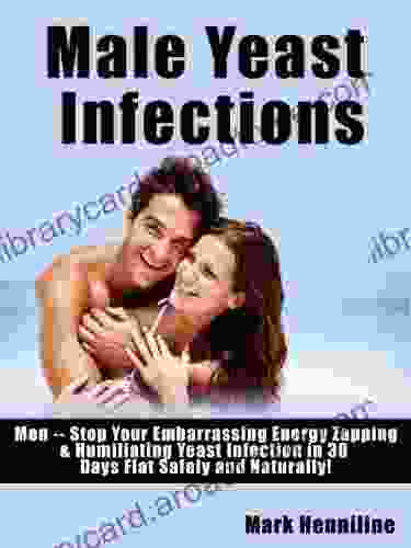 Male Yeast Infections Men Stop Your Embarrassing Energy Zapping Humiliating Yeast Infection In 30 Days Flat Safely And Naturally