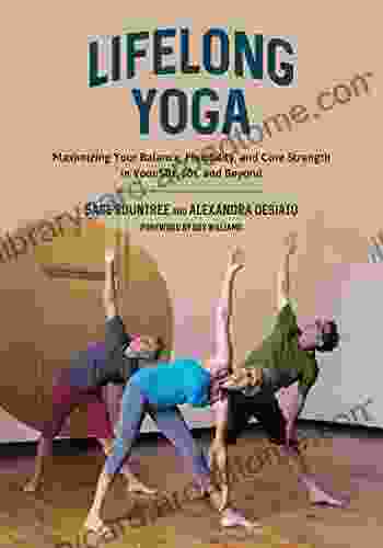 Lifelong Yoga: Maximizing Your Balance Flexibility And Core Strength In Your 50s 60s And Beyond