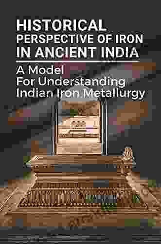 Historical Perspective Of Iron In Ancient India: A Model For Understanding Indian Iron Metallurgy: Iron Technology In Ancient India