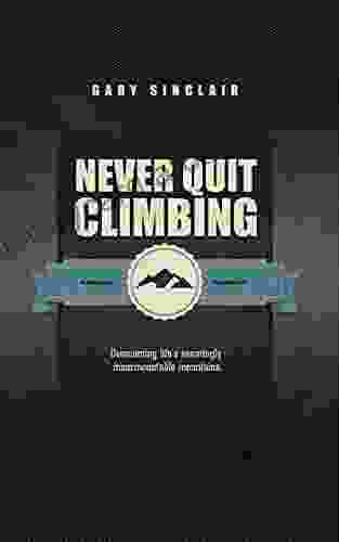 Never Quit Climbing: Overcoming Life S Seemingly Insurmountable Mountains
