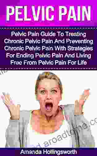 Pelvic Pain: Pelvic Pain Guide To Treating Chronic Pelvic Pain And Preventing Chronic Pelvic Pain With Strategies For Ending Pelvic Pain And Living Free For Pelvic Floor Disorder And Dysfunction)