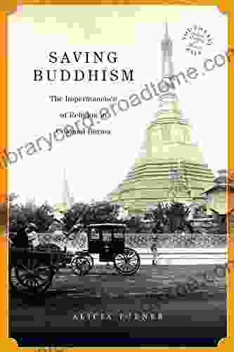 Saving Buddhism: The Impermanence Of Religion In Colonial Burma (Southeast Asia: Politics Meaning And Memory 37)