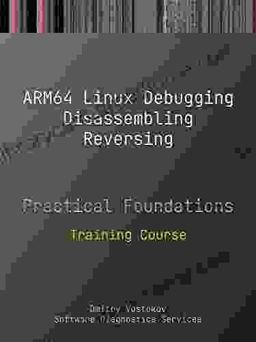 Practical Foundations of ARM64 Linux Debugging Disassembling Reversing: Training Course (Practical Foundations of Debugging Disassembling Reversing)