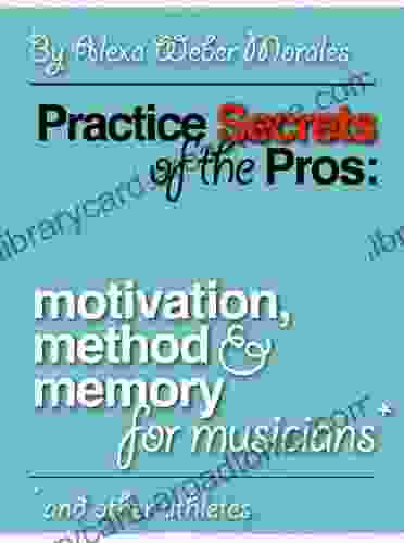 Practice Secrets of the Pros: Motivation Method and Memory for Musicians and Other Athletes