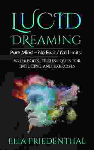 LUCID DREAMING: Pure Mind = No Fear / No Limits: WORKBOOK TECHNIQUES FOR INDUCING AND EXERCISES